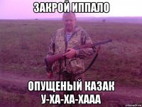 закрой иппало опущеный казак у-ха-ха-хааа