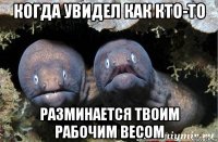 когда увидел как кто-то разминается твоим рабочим весом