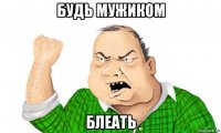 будь мужиком блеать