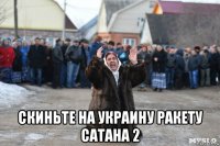  скиньте на украину ракету сатана 2