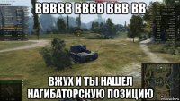 ввввв вввв ввв вв вжух и ты нашел нагибаторскую позицию