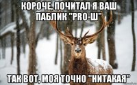 короче, почитал я ваш паблик "pro-ш" так вот, моя точно "нитакая"