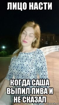 лицо насти когда саша выпил пива и не сказал