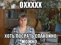 оххххх хоть посрать спакойно можно...
