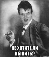  не хотите ли выпить?