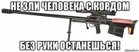 не зли человека с кордом без руки останешься!