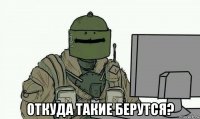  откуда такие берутся?