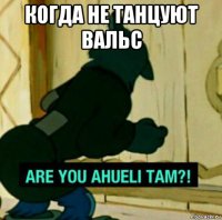 когда не танцуют вальс 