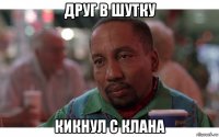 друг в шутку кикнул с клана