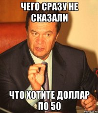чего сразу не сказали что хотите доллар по 50