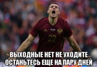  выходные нет не уходите останьтесь еще на пару дней
