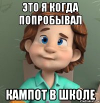 это я когда попробывал кампот в школе