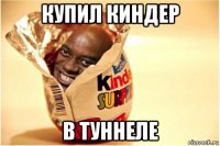купил киндер в туннеле