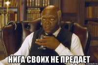  нига своих не предает