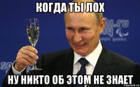 когда ты лох ну никто об этом не знает