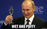  wet and puffy