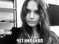  чёт нипонял