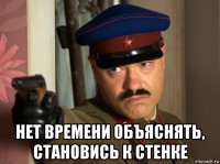  нет времени объяснять, становись к стенке