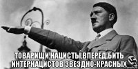  товарищи нацисты,вперед,бить интернацистов звездно-красных