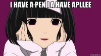 i have a pen i a have apllee 