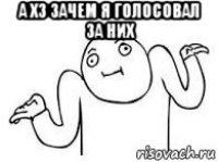 а хз зачем я голосовал за них 