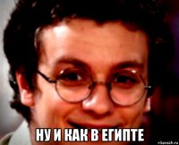  ну и как в египте