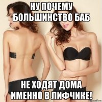 ну почему большинство баб не ходят дома именно в лифчике!