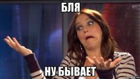 бля ну бывает