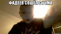 фадеев сошёл с у ума 