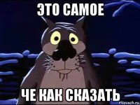 это самое че как сказать