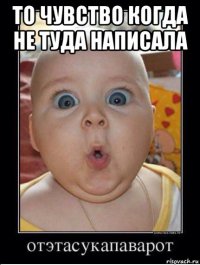 то чувство когда не туда написала 