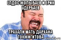елдос жолыбаев и ерик удербаев трахали мать дархана токжигитова