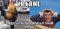 о боже куда ты так нарядилась в таком наряде?