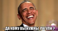 - да кому вы нужны, рагули ?