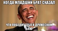 когда младший брат сказал что победит тебя в дружеском бою
