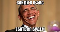 зайди в офис ебаться будем