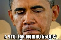  а что, так можно было?