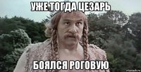 уже тогда цезарь боялся роговую