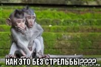  как это без стрельбы????