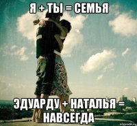 я + ты = семья эдуарду + наталья = навсегда
