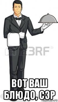  вот ваш блюдо, сэр