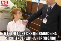  а ты чего не скидывалась на стриптизершу на нг? уволю!