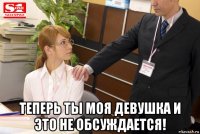  теперь ты моя девушка и это не обсуждается!