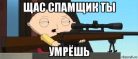 щас спамщик ты умрёшь