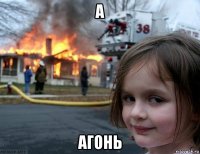 а агонь