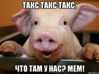 такс такс такс, что там у нас? мем!