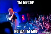 ты мусор когда ты био