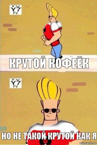крутой кофеёк но не такой крутой как я