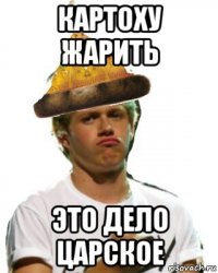 картоху жарить это дело царское