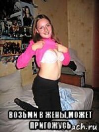  возьми в жены,может пригожусь
